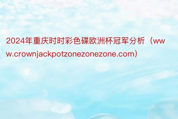 2024年重庆时时彩色碟欧洲杯冠军分析（www.crownjackpotzonezonezone.com）