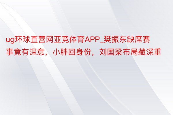 ug环球直营网亚竞体育APP_樊振东缺席赛事竟有深意，小胖回身份，刘国梁布局藏深重