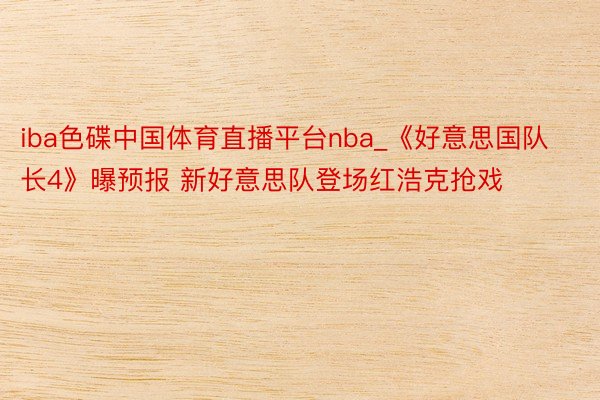 iba色碟中国体育直播平台nba_《好意思国队长4》曝预报 新好意思队登场红浩克抢戏