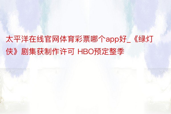 太平洋在线官网体育彩票哪个app好_《绿灯侠》剧集获制作许可 HBO预定整季