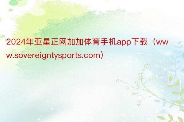 2024年亚星正网加加体育手机app下载（www.sovereigntysports.com）