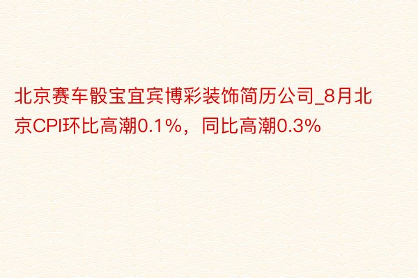 北京赛车骰宝宜宾博彩装饰简历公司_8月北京CPI环比高潮0.1%，同比高潮0.3%