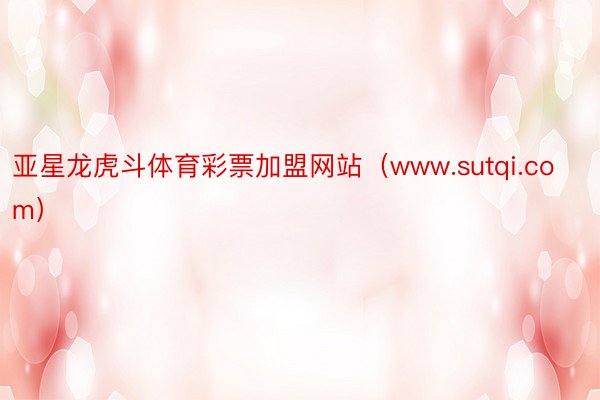 亚星龙虎斗体育彩票加盟网站（www.sutqi.com）