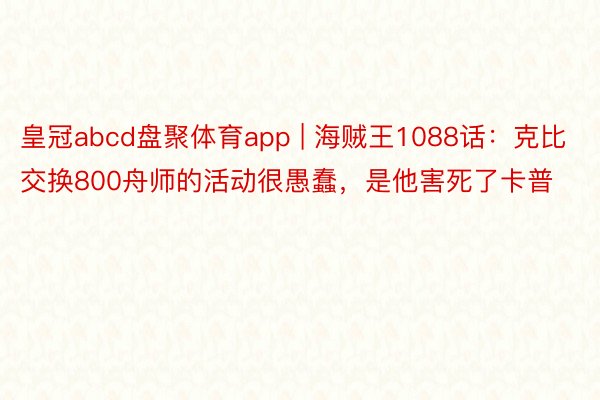 皇冠abcd盘聚体育app | 海贼王1088话：克比交换800舟师的活动很愚蠢，是他害死了卡普