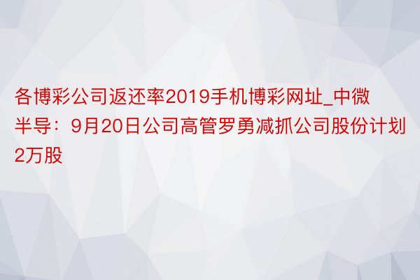 各博彩公司返还率2019手机博彩网址_中微半导：9月20日公司高管罗勇减抓公司股份计划2万股