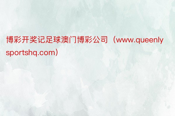 博彩开奖记足球澳门博彩公司（www.queenlysportshq.com）