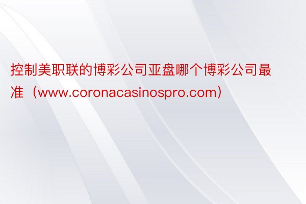 控制美职联的博彩公司亚盘哪个博彩公司最准（www.coronacasinospro.com）