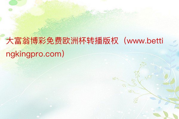 大富翁博彩免费欧洲杯转播版权（www.bettingkingpro.com）