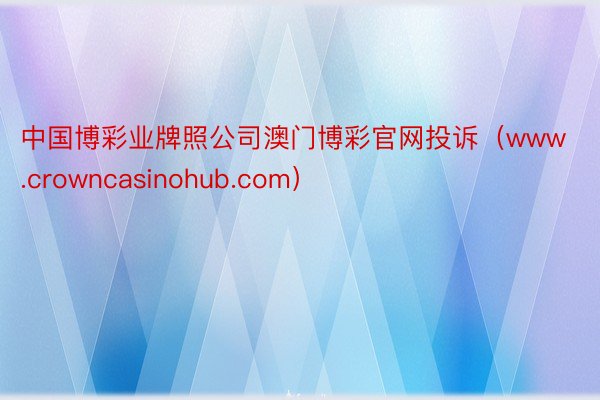 中国博彩业牌照公司澳门博彩官网投诉（www.crowncasinohub.com）